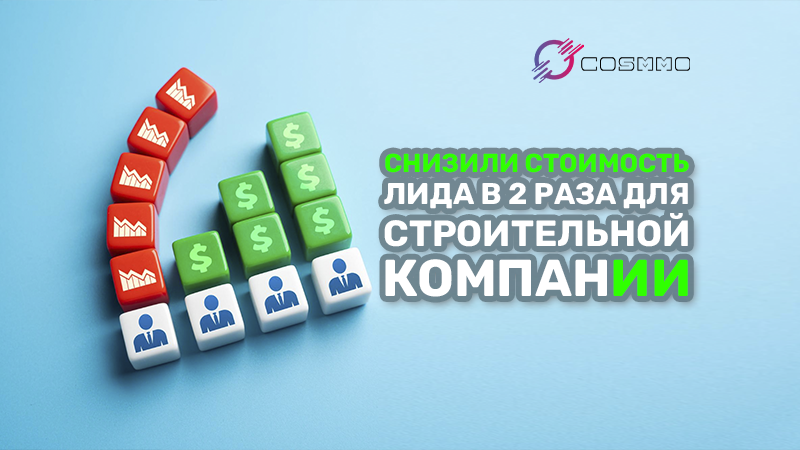 Кейс: как мы снизили стоимость лида в 2 раза для строительной компании в Астане
